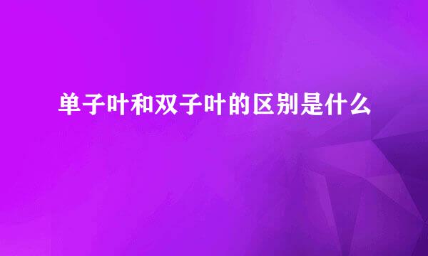 单子叶和双子叶的区别是什么