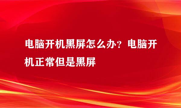 电脑开机黑屏怎么办？电脑开机正常但是黑屏