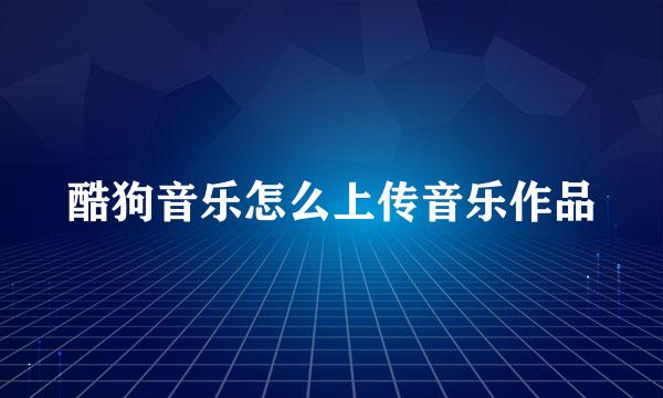 酷狗音乐怎么上传音乐作品