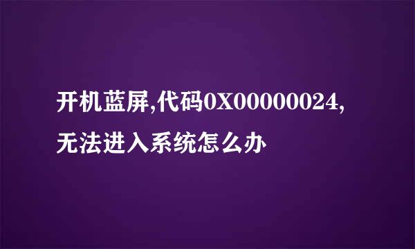 开机蓝屏,代码0X00000024,无法进入系统怎么办