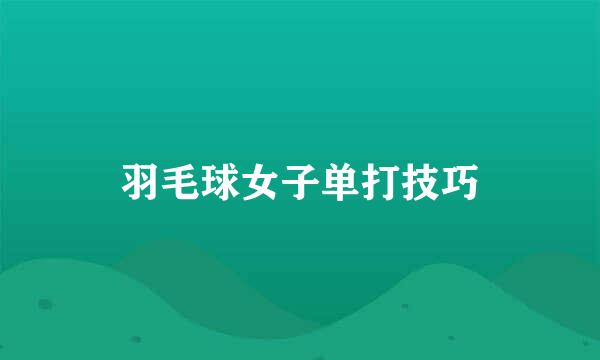 羽毛球女子单打技巧