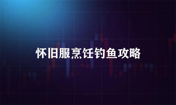 怀旧服烹饪钓鱼攻略