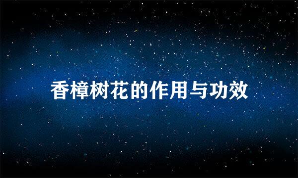 香樟树花的作用与功效