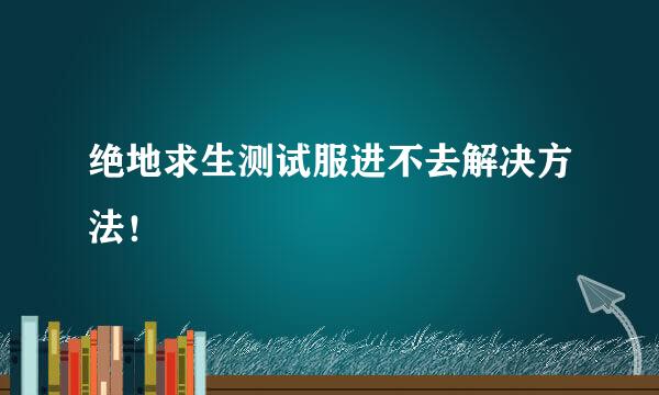 绝地求生测试服进不去解决方法！