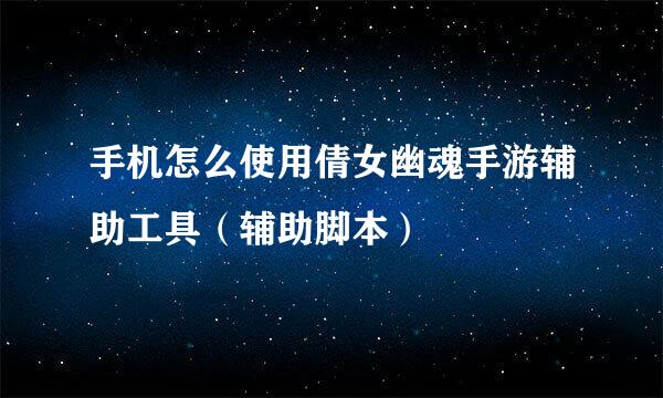 手机怎么使用倩女幽魂手游辅助工具（辅助脚本）