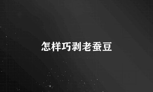 怎样巧剥老蚕豆