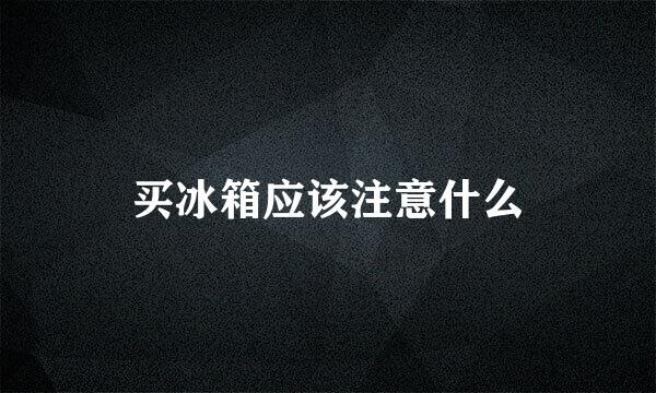买冰箱应该注意什么