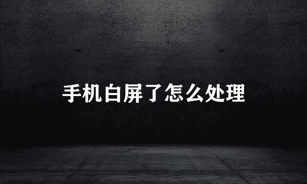手机白屏了怎么处理