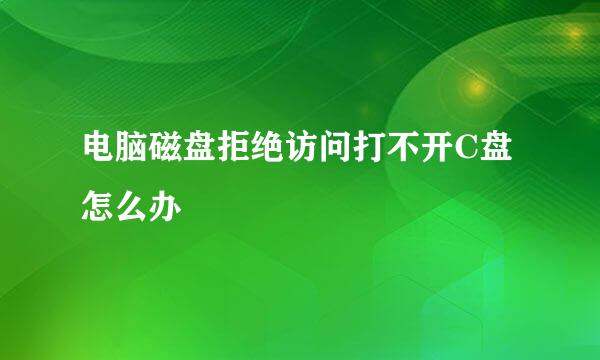 电脑磁盘拒绝访问打不开C盘怎么办