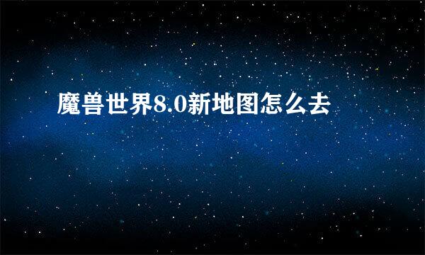 魔兽世界8.0新地图怎么去