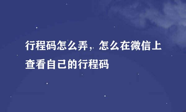 行程码怎么弄，怎么在微信上查看自己的行程码