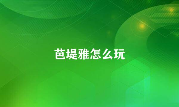 芭堤雅怎么玩