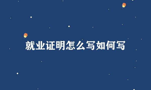 就业证明怎么写如何写