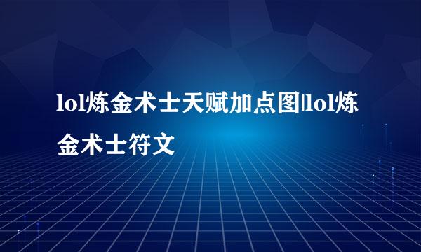 lol炼金术士天赋加点图|lol炼金术士符文