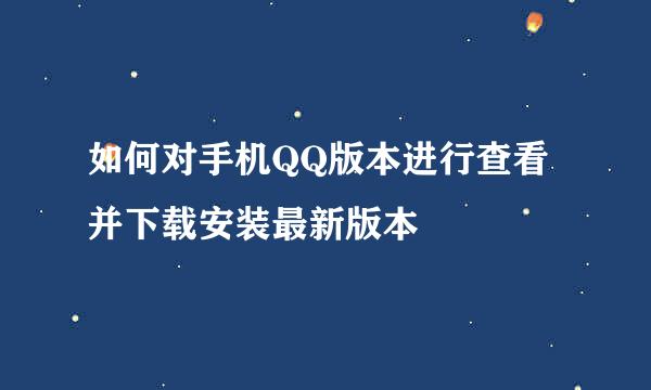 如何对手机QQ版本进行查看并下载安装最新版本