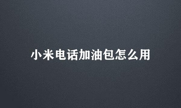 小米电话加油包怎么用