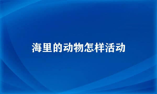 海里的动物怎样活动