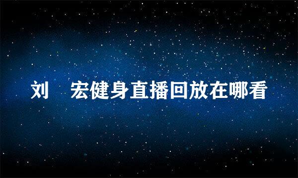刘畊宏健身直播回放在哪看