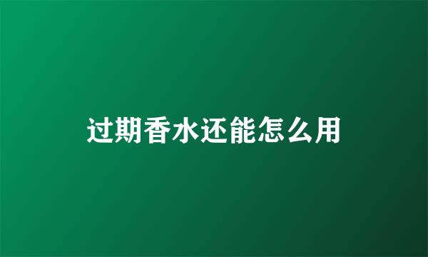过期香水还能怎么用