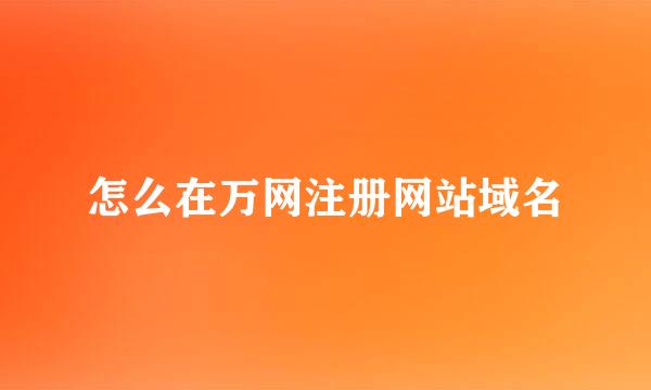 怎么在万网注册网站域名