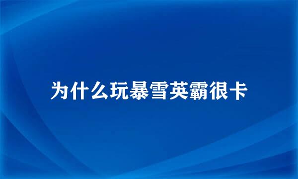 为什么玩暴雪英霸很卡