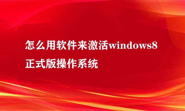 怎么用软件来激活windows8正式版操作系统