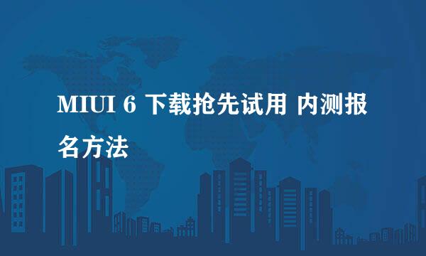 MIUI 6 下载抢先试用 内测报名方法