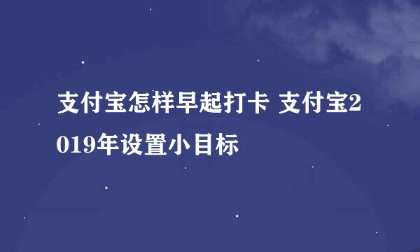 支付宝怎样早起打卡 支付宝2019年设置小目标