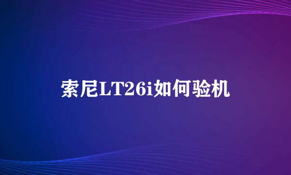 索尼LT26i如何验机