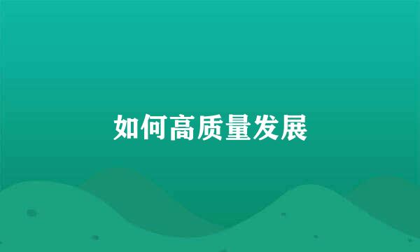 如何高质量发展