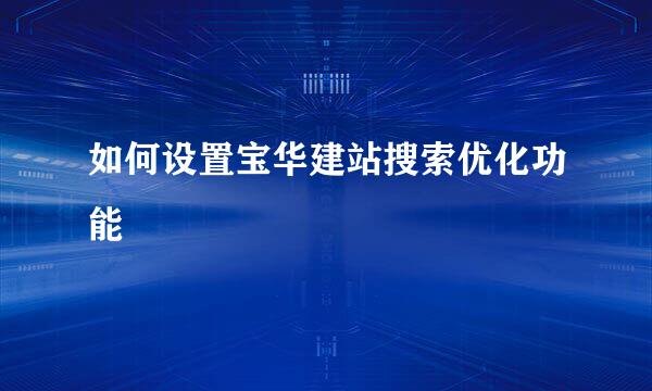 如何设置宝华建站搜索优化功能