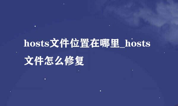 hosts文件位置在哪里_hosts文件怎么修复