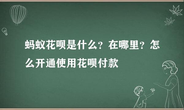 蚂蚁花呗是什么？在哪里？怎么开通使用花呗付款