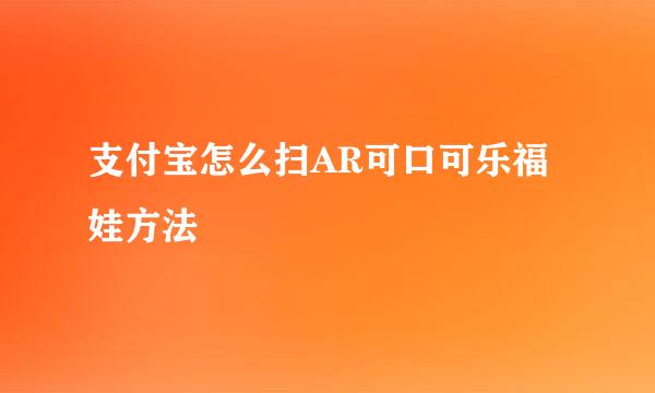支付宝怎么扫AR可口可乐福娃方法