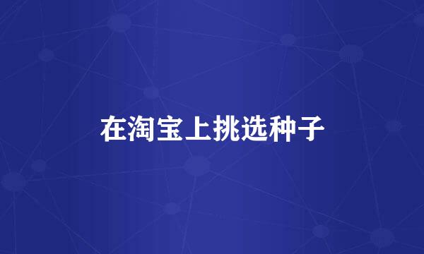 在淘宝上挑选种子