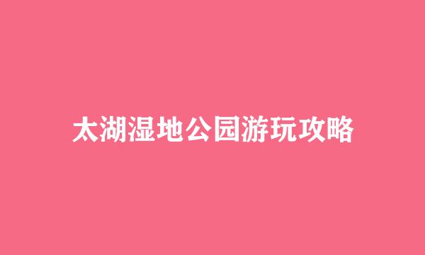 太湖湿地公园游玩攻略