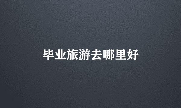 毕业旅游去哪里好