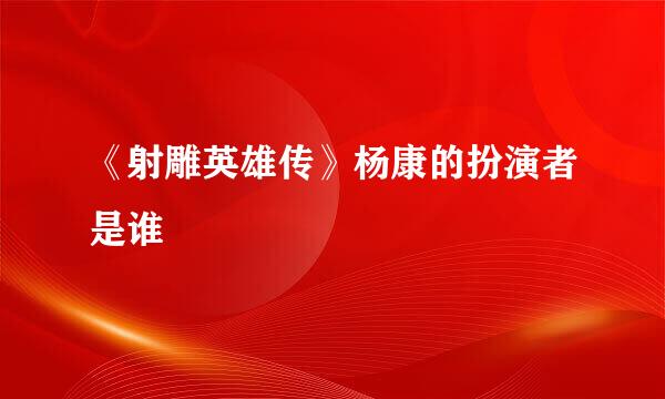 《射雕英雄传》杨康的扮演者是谁