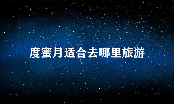 度蜜月适合去哪里旅游