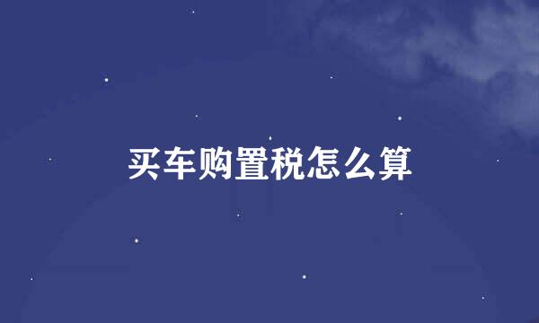 买车购置税怎么算