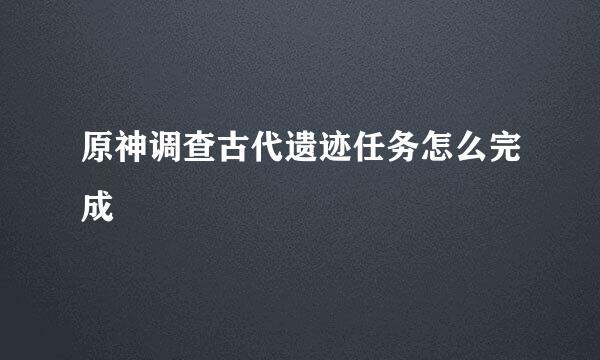 原神调查古代遗迹任务怎么完成
