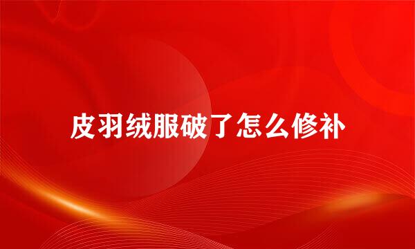 皮羽绒服破了怎么修补