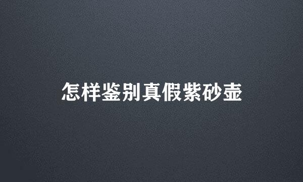 怎样鉴别真假紫砂壶