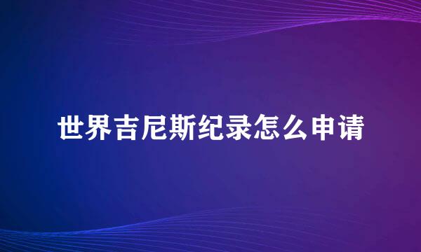 世界吉尼斯纪录怎么申请