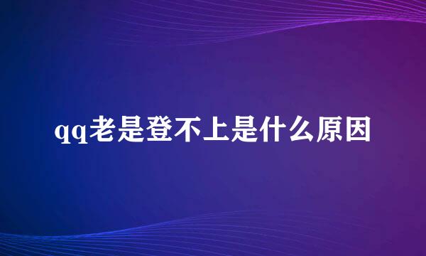 qq老是登不上是什么原因