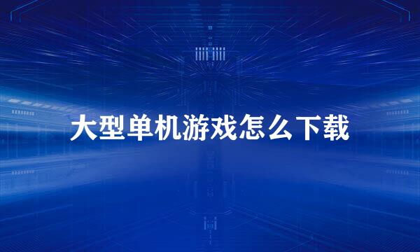 大型单机游戏怎么下载