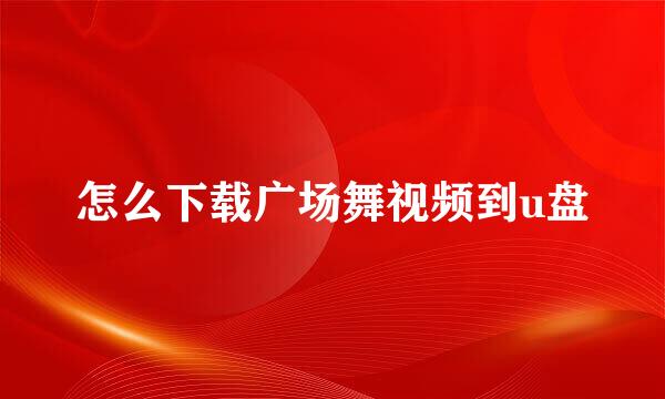 怎么下载广场舞视频到u盘