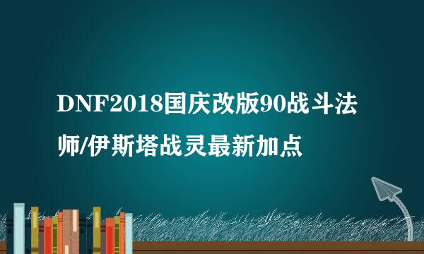 DNF2018国庆改版90战斗法师/伊斯塔战灵最新加点