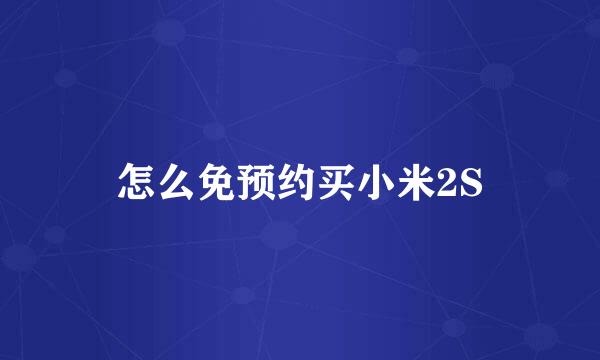 怎么免预约买小米2S