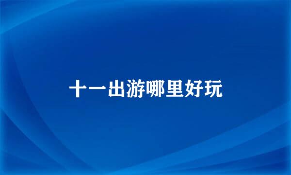 十一出游哪里好玩
